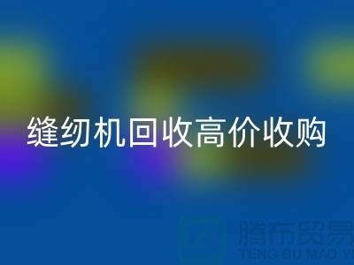 聪明的选择：二手缝纫机开云手机入口官网高价收购——开云手机入口官网