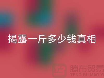 探寻布料开云手机入口官网行业的秘密：一斤多少钱真相大揭露