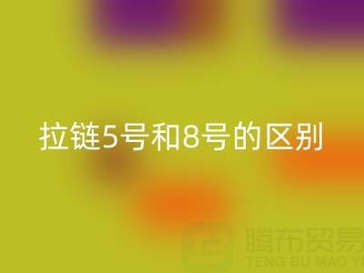树脂拉链5号和8号有什么不同——隐形拉链开云手机入口官网厂家