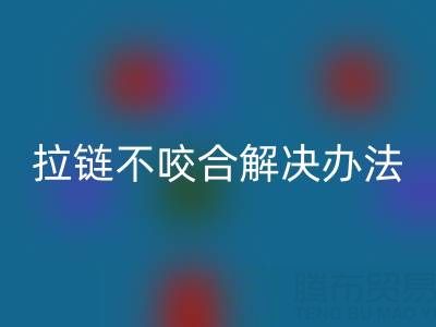 金属拉链不咬合怎么解决——上海拉链开云手机入口官网公司