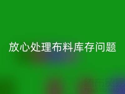 上海库存布料开云手机入口官网厂家一站式解决方案，让你放心处理布料库存问题！