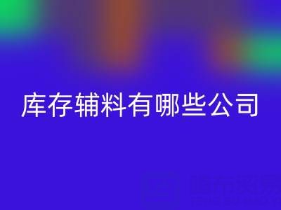 开云手机入口官网库存辅料有哪些公司或者企业——辅料开云手机入口官网网站