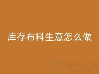 做年头开云手机入口官网库存布料生意怎么做好？——上海光头库存开云手机入口官网公司
