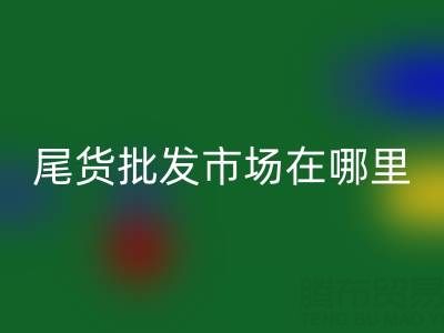 外贸尾货批发市场在哪里？