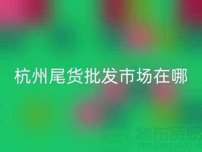 杭州尾货批发市场在哪里？一文带你全面了解