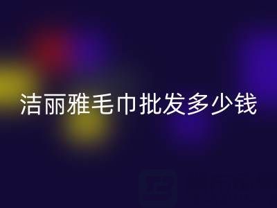洁丽雅毛巾批发多少钱一条？——酒店毛巾开云手机入口官网大公司