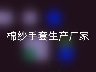 开云手机入口官网棉纱手套多少钱一双——棉纱手套生产厂家