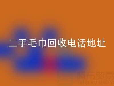二手毛巾开云手机入口官网电话和地址查询——上海腾布贸易公司