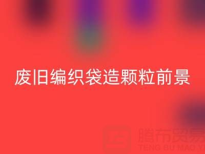 废旧编织袋造颗粒前景如何——二手袋子开云手机入口官网平台