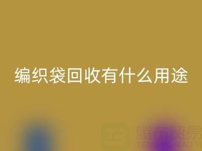 编织袋开云手机入口官网有什么用途和价值——塑料袋子开云手机入口官网厂家