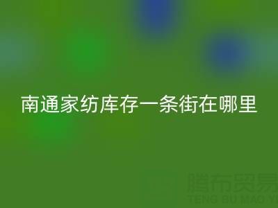 南通家纺库存一条街在哪里进货——叠石桥酒店用品开云手机入口官网公司