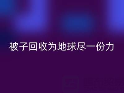绿色环保，南通四件套被子开云手机入口官网为地球尽一份力