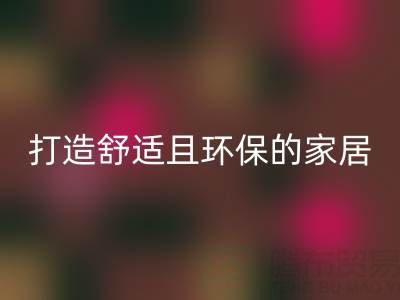 打造舒适且环保的家居空间：叠石桥家纺库存开云手机入口官网全方位解决方案