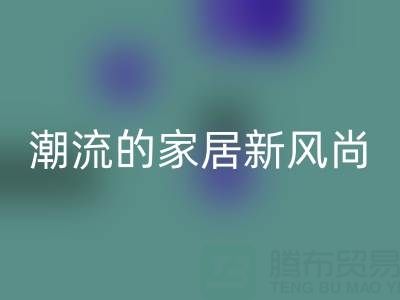 叠石桥家纺库存开云手机入口官网：环保与潮流的家居新风尚