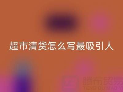 超市清货怎么写最吸引人的文案才能尽快变现——百货清货公司