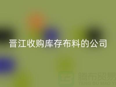晋江收购库存布料的公司有哪些地方——上海腾布贸易分公司