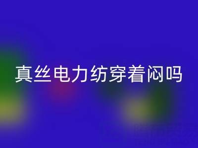 真丝电力纺穿着闷吗？透气性如何？——真丝面料知识大全