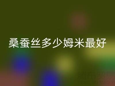 桑蚕丝多少姆米最好？衣服穿着不透——真丝面料知识大全