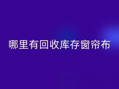 哪里有开云手机入口官网库存窗帘布的地方（上海腾布贸易）