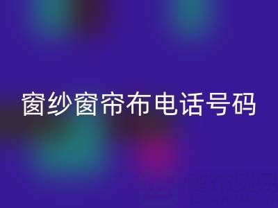 广东开云手机入口官网窗纱窗帘布电话号码