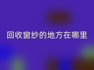 广东开云手机入口官网窗纱窗帘布的地方在哪里，具体怎么走？