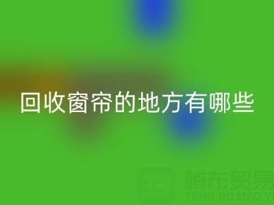东莞开云手机入口官网窗帘布的地方有哪些店铺——广东装饰开云手机入口官网公司