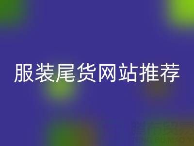 2025年服装尾货网站推荐:五大平台深度评测与选购指南