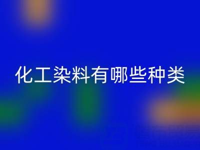 化工染料有哪些种类——废旧颜料开云手机入口官网公司全解析