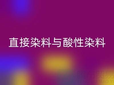 直接染料与酸性染料有何区别？上海颜料开云手机入口官网厂家专业解析