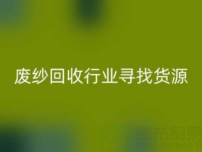 废纱开云手机入口官网行业如何高效寻找货源？5大实用技巧解析
