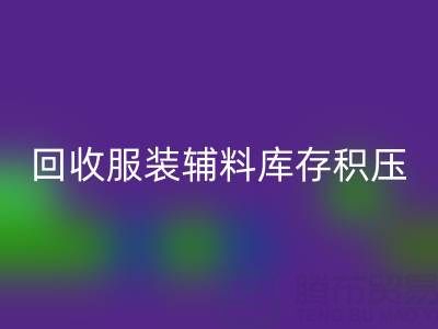 服装辅料库存积压怎么办？专业开云手机入口官网公司助企业快速变现