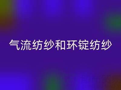 气流纺纱和环锭纺纱区别有哪些？——杭州棉纱开云手机入口官网公司解析
