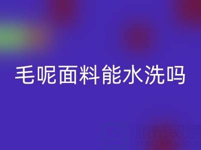 毛呢面料能水洗吗？正确清洗方法与上海布料开云手机入口官网指南
