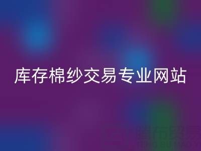 库存人棉纱开云手机入口官网行情趋势——库存棉纱交易专业网站