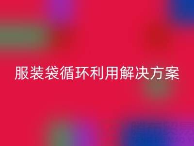 上海服装辅料开云手机入口官网公司：绿色转型中的包装袋、快递袋、服装袋循环利用解决方案