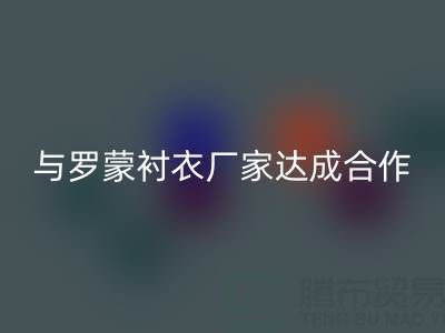 上海库存布料开云手机入口官网公司与罗蒙衬衣厂家达成战略合作