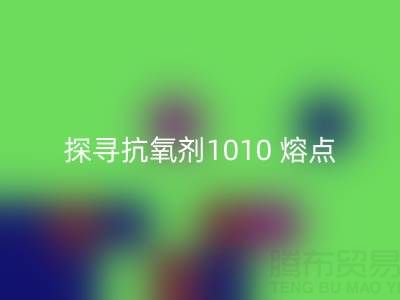 探寻抗氧剂1010 熔点：直接染料开云手机入口官网背后的关键奥秘
