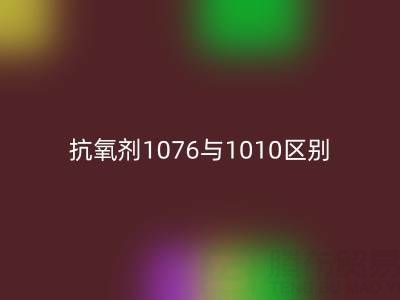 抗氧剂1076与1010区别有哪些——库存染料开云手机入口官网厂家