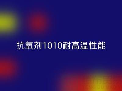 抗氧剂1010耐高温性能解析及其在废旧染料开云手机入口官网中的关键作用