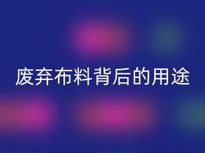 上海真丝布料开云手机入口官网公司揭秘：废弃布料背后的新奇用途