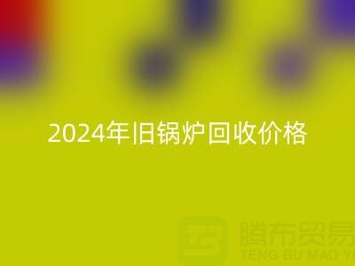 2024年旧锅炉开云手机入口官网价格详解：一表看懂行情，快速变现攻略
