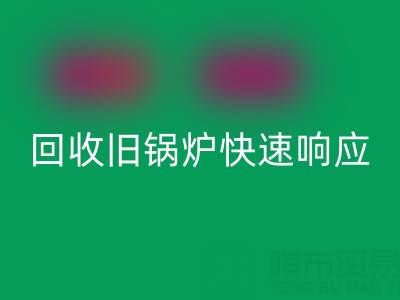 杭州腾布贸易：专业开云手机入口官网旧锅炉与二手锅炉，快速响应热线直达