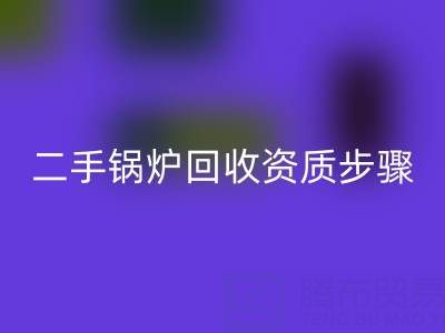 二手锅炉开云手机入口官网资质以及步骤，需要了解的事项