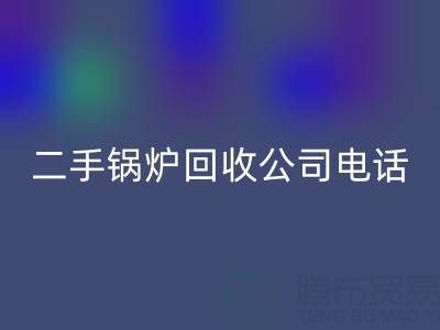 二手锅炉开云手机入口官网公司电话号码——废旧锅炉开云手机入口官网网