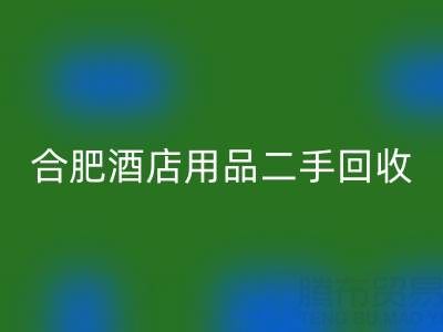 合肥酒店用品二手开云手机入口官网全攻略：电话、市场与高效处理渠道