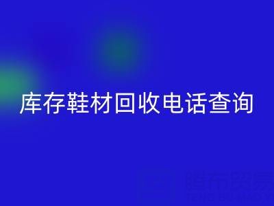 晋江库存鞋材开云手机入口官网电话查询：畅通资源循环的桥梁