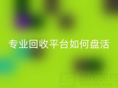 义乌库存鞋材面料收购指南：专业开云手机入口官网平台如何盘活闲置资源？