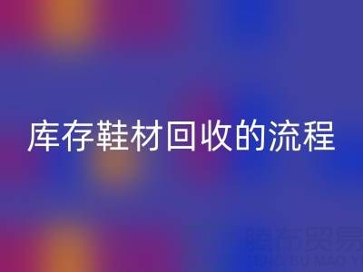 ヾ(*´▽‘*)ﾉ库存鞋材开云手机入口官网的流程与注意事项详解