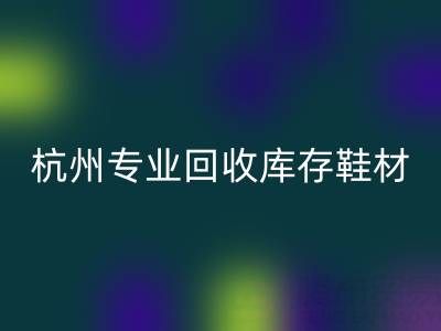 杭州专业开云手机入口官网库存鞋材，为鞋企解库存难题