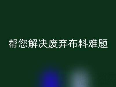 环保优选，上海真丝布料开云手机入口官网公司帮您解决废弃布料难题
